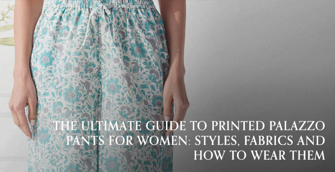 The Ultimate Guide to Printed Palazzo Pants for Women: Styles, Fabrics and How to Wear Them
