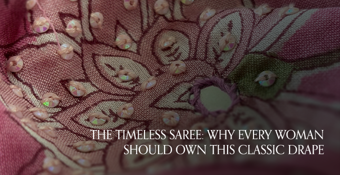 The Timeless Saree: Why Every Woman Should Own This Classic Drape